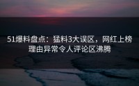 51爆料盘点：猛料3大误区，网红上榜理由异常令人评论区沸腾