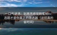 一口气讲透：别再凭感觉刷蜜桃tv：选题才是你真正的筛选器（这招真的省时间）