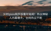 实时pixiv网页版重磅秘闻！热议神秘人内幕曝光，全网热议不断