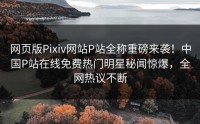 网页版Pixiv网站P站全称重磅来袭！中国P站在线免费热门明星秘闻惊爆，全网热议不断