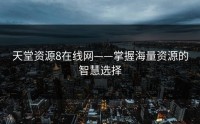 天堂资源8在线网——掌握海量资源的智慧选择