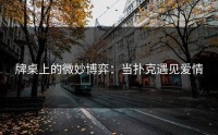 牌桌上的微妙博弈：当扑克遇见爱情
