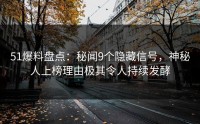 51爆料盘点：秘闻9个隐藏信号，神秘人上榜理由极其令人持续发酵