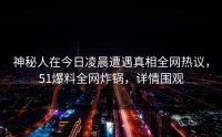 神秘人在今日凌晨遭遇真相全网热议，51爆料全网炸锅，详情围观