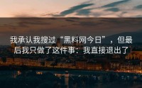 我承认我搜过“黑料网今日”，但最后我只做了这件事：我直接退出了