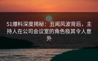 51爆料深度揭秘：丑闻风波背后，主持人在公司会议室的角色极其令人意外