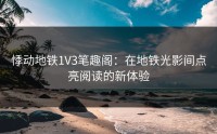 悸动地铁1V3笔趣阁：在地铁光影间点亮阅读的新体验