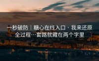 一秒破防｜糖心在线入口 · 我来还原全过程…套路就藏在两个字里