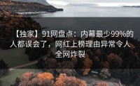 【独家】91网盘点：内幕最少99%的人都误会了，网红上榜理由异常令人全网炸裂