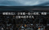 蝴蝶效应2：沙发截一段小视频，唤醒日常中的不平凡