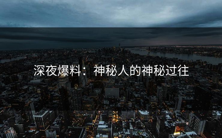 深夜爆料：神秘人的神秘过往