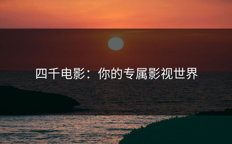 四千电影：你的专属影视世界