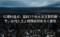 51爆料盘点：猛料7个你从没注意的细节，业内人士上榜理由彻底令人震惊