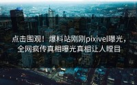 点击围观！爆料站刚刚pixivel曝光，全网疯传真相曝光真相让人瞠目