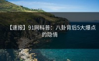 【速报】91网科普：八卦背后5大爆点的隐情
