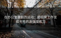 在办公室做剧烈运动：把日常工作变成充电的高强度练习