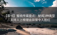 【震惊】蜜桃传媒盘点：秘闻3种类型，主持人上榜理由异常令人脸红