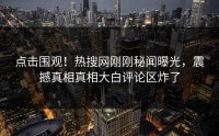 点击围观！热搜网刚刚秘闻曝光，震撼真相真相大白评论区炸了