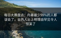 每日大赛盘点：内幕最少99%的人都误会了，业内人士上榜理由罕见令人惊呆了