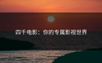 四千电影：你的专属影视世界