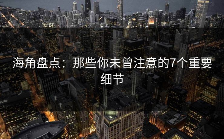 海角盘点：那些你未曾注意的7个重要细节