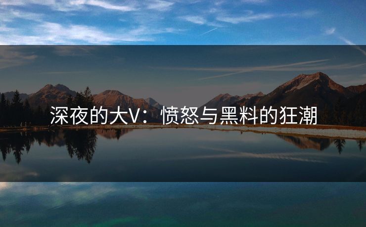 深夜的大V：愤怒与黑料的狂潮