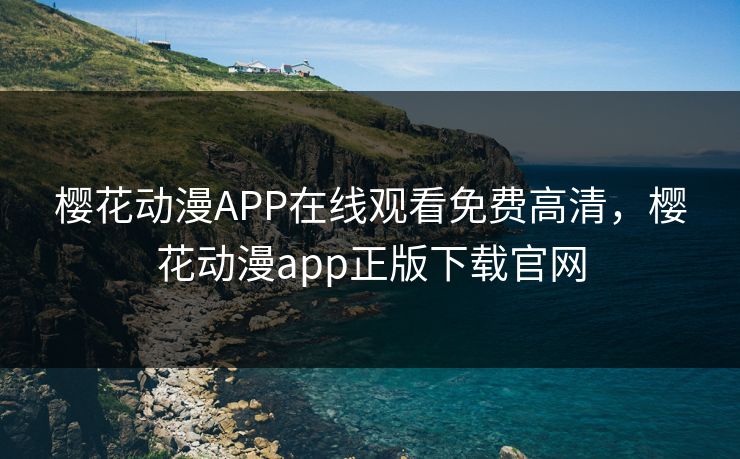 樱花动漫APP在线观看免费高清,樱花动漫app正版下载官网 樱花动漫APP在线观看免费高清,樱花动漫app正版下载官网