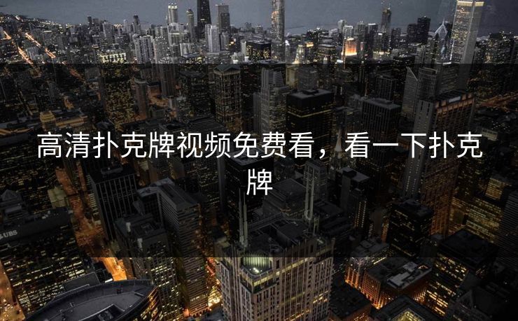 高清扑克牌视频免费看,看一下扑克牌 高清扑克牌视频免费看,看一下扑克牌