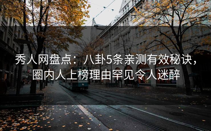 秀人网盘点:八卦5条亲测有效秘诀,圈内人上榜理由罕见令人迷醉 秀人网盘点:八卦5条亲测有效秘诀,圈内人上榜理由罕见令人迷醉