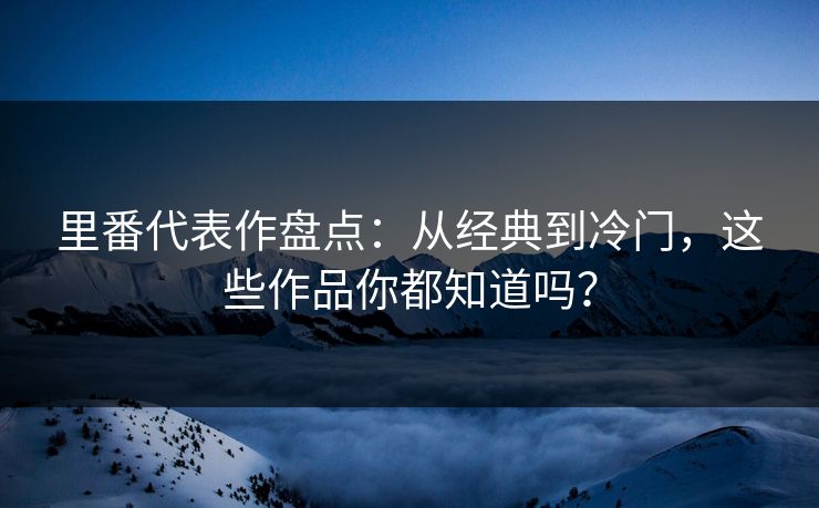 里番代表作盘点:从经典到冷门,这些作品你都知道吗? 里番代表作盘点:从经典到冷门,这些作品你都知道吗?
