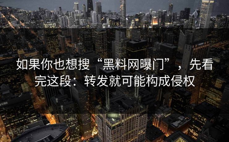 如果你也想搜“黑料网曝门”，先看完这段：转发就可能构成侵权