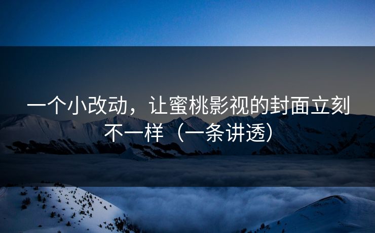 一个小改动,让蜜桃影视的封面立刻不一样(一条讲透) 一个小改动,让蜜桃影视的封面立刻不一样(一条讲透)
