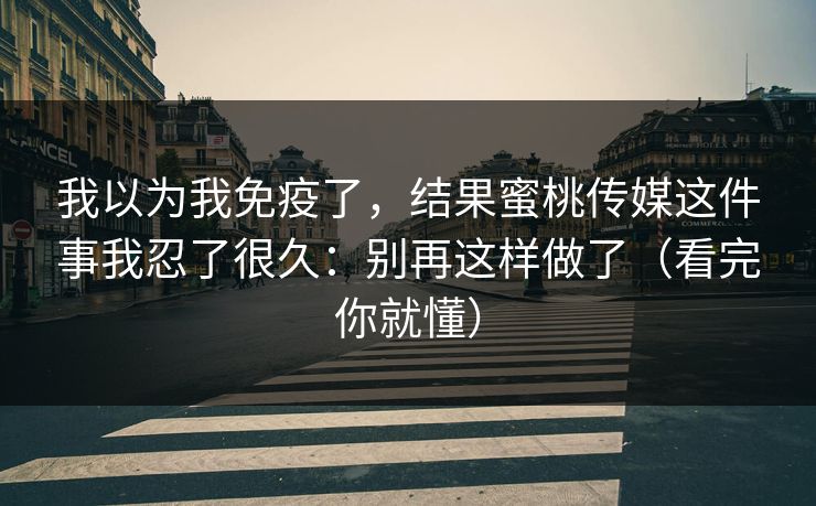我以为我免疫了，结果蜜桃传媒这件事我忍了很久：别再这样做了（看完你就懂）